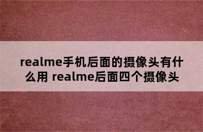 realme手机后面的摄像头有什么用 realme后面四个摄像头